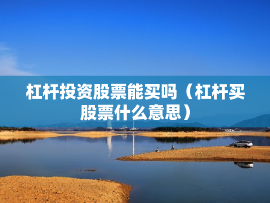 杠杆投资股票能买吗（杠杆买股票什么意思）