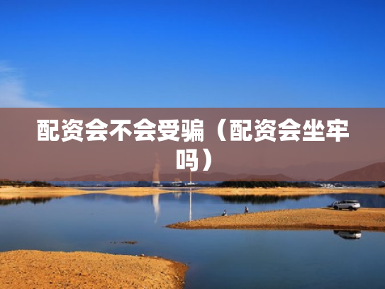 配资会不会受骗（配资会坐牢吗）