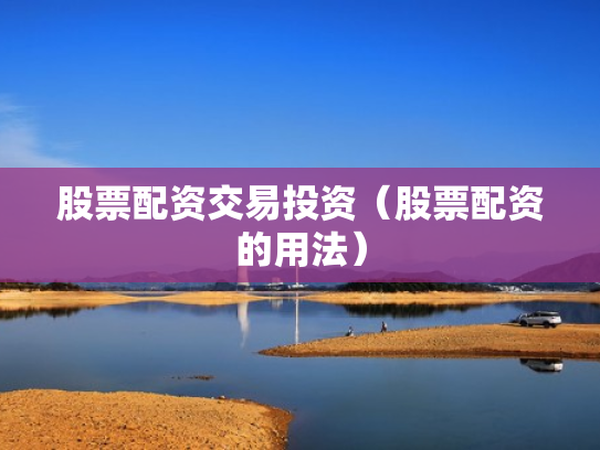 股票配资交易投资（股票配资的用法）