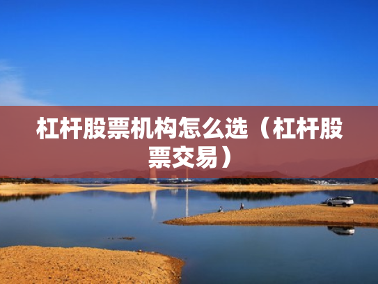 杠杆股票机构怎么选（杠杆股票交易）