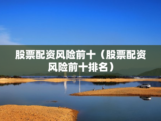 股票配资风险前十（股票配资风险前十排名）