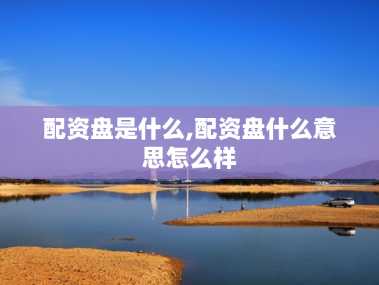 配资盘是什么,配资盘什么意思怎么样