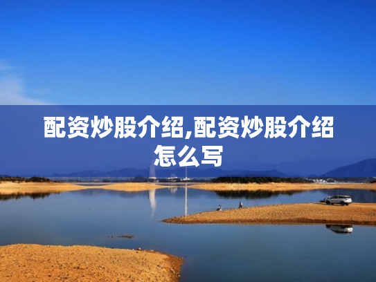 配资炒股介绍,配资炒股介绍怎么写