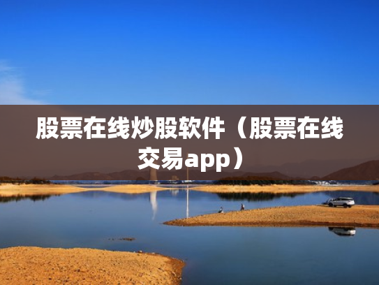 股票在线炒股软件（股票在线交易app）