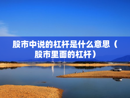 股市中说的杠杆是什么意思（股市里面的杠杆）