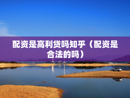 配资是高利贷吗知乎（配资是合法的吗）