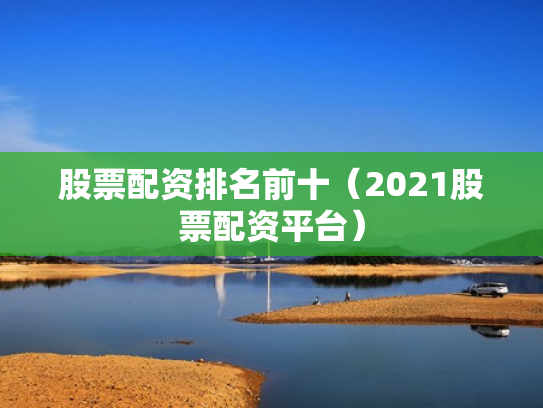 股票配资排名前十（2021股票配资平台）