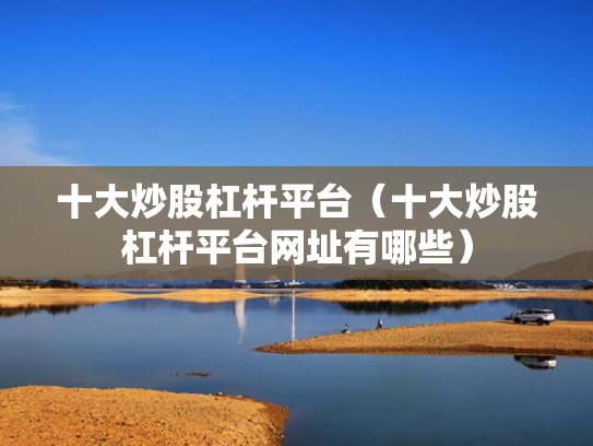 十大炒股杠杆平台（十大炒股杠杆平台网址有哪些）