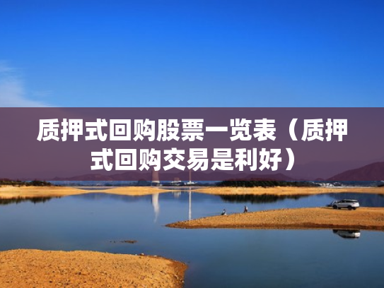 质押式回购股票一览表（质押式回购交易是利好）