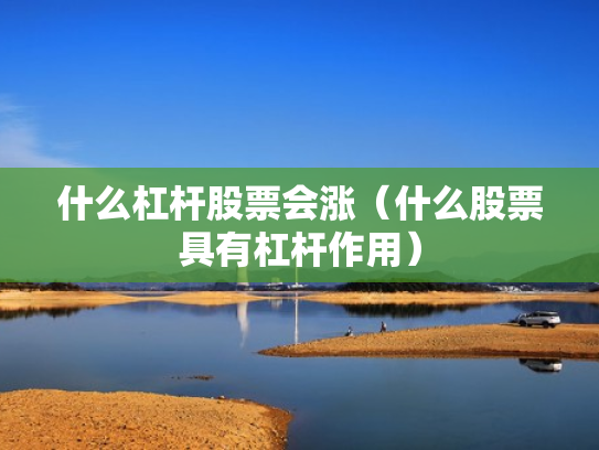 什么杠杆股票会涨（什么股票具有杠杆作用）