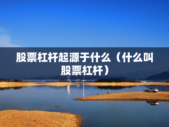 股票杠杆起源于什么（什么叫股票杠杆）