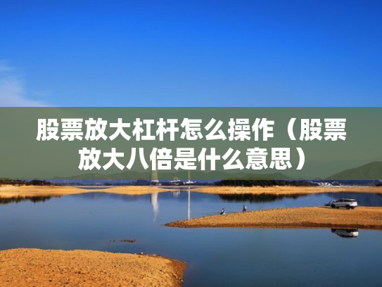 股票放大杠杆怎么操作（股票放大八倍是什么意思）