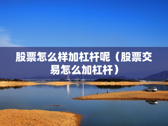 股票怎么样加杠杆呢（股票交易怎么加杠杆）