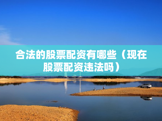 合法的股票配资有哪些（现在股票配资违法吗）