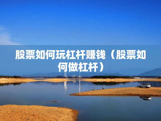 股票如何玩杠杆赚钱（股票如何做杠杆）