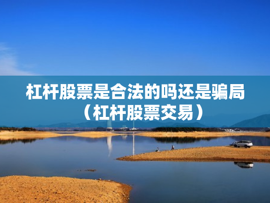 杠杆股票是合法的吗还是骗局（杠杆股票交易）