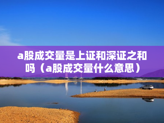 a股成交量是上证和深证之和吗（a股成交量什么意思）