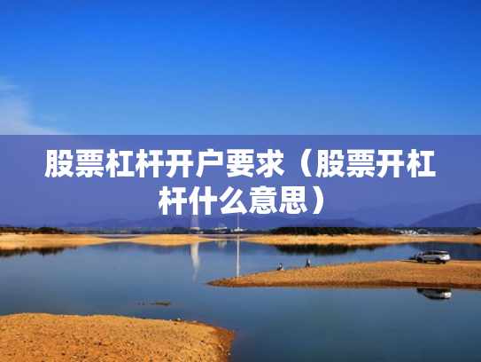 股票杠杆开户要求（股票开杠杆什么意思）