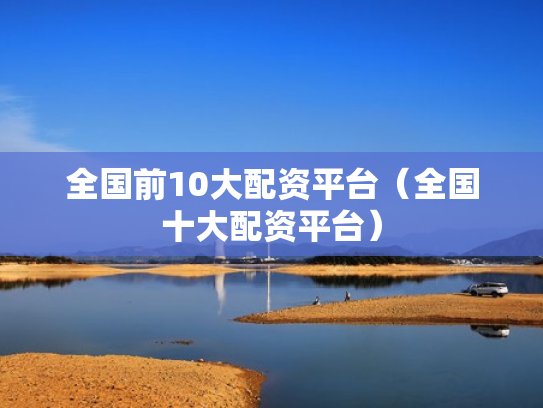 全国前10大配资平台（全国十大配资平台）