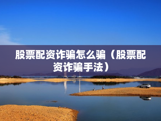 股票配资诈骗怎么骗（股票配资诈骗手法）