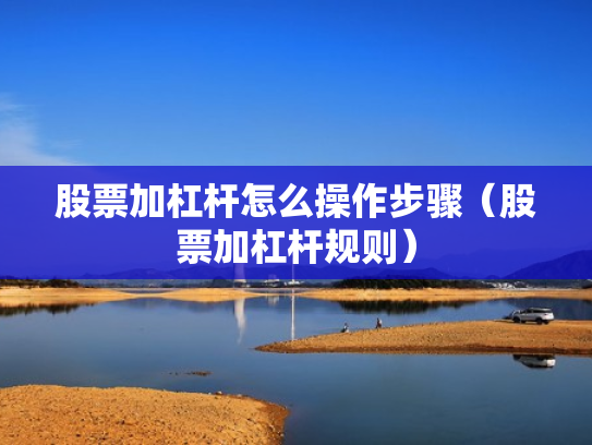股票加杠杆怎么操作步骤（股票加杠杆规则）