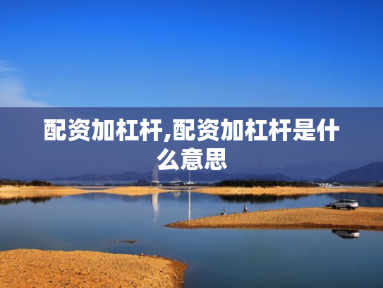 配资加杠杆,配资加杠杆是什么意思