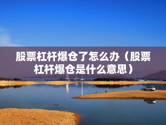 股票杠杆爆仓了怎么办（股票杠杆爆仓是什么意思）