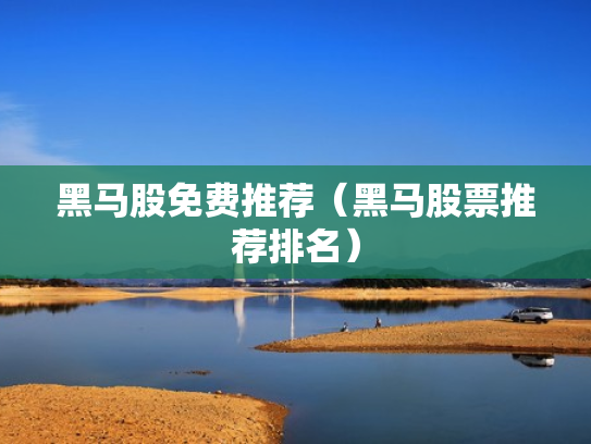 黑马股免费推荐（黑马股票推荐排名）