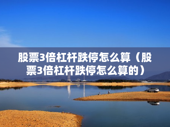 股票3倍杠杆跌停怎么算（股票3倍杠杆跌停怎么算的）