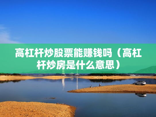 高杠杆炒股票能赚钱吗（高杠杆炒房是什么意思）