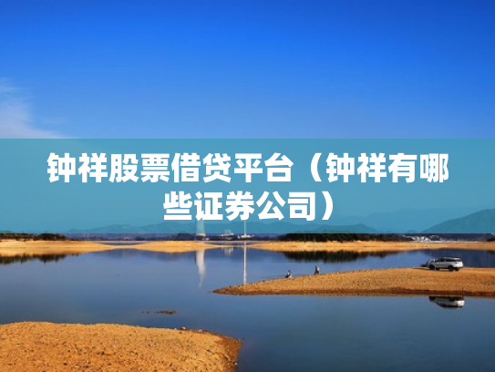 钟祥股票借贷平台（钟祥有哪些证券公司）