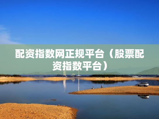 配资指数网正规平台（股票配资指数平台）