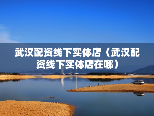 武汉配资线下实体店（武汉配资线下实体店在哪）