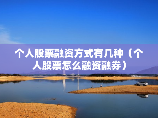 个人股票融资方式有几种（个人股票怎么融资融券）