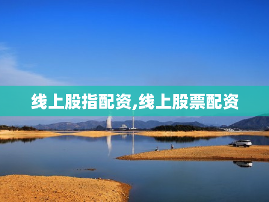 线上股指配资,线上股票配资