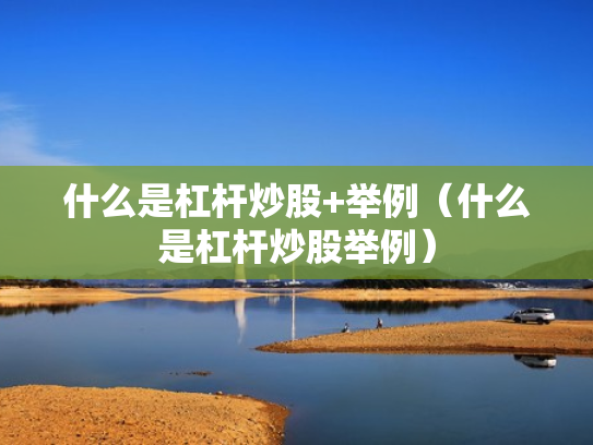 什么是杠杆炒股+举例（什么是杠杆炒股举例）