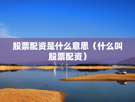 股票配资是什么意思（什么叫股票配资）
