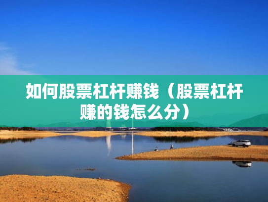 如何股票杠杆赚钱（股票杠杆赚的钱怎么分）