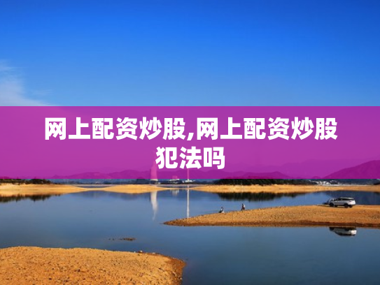 网上配资炒股,网上配资炒股犯法吗