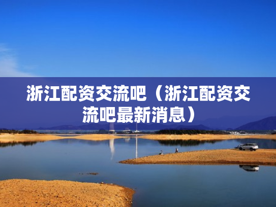 浙江配资交流吧（浙江配资交流吧最新消息）