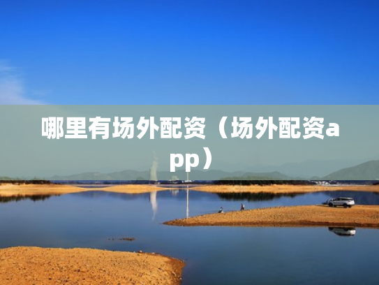 哪里有场外配资（场外配资app）