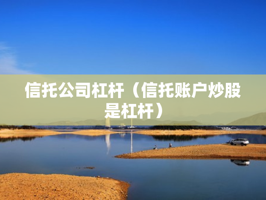 信托公司杠杆（信托账户炒股是杠杆）