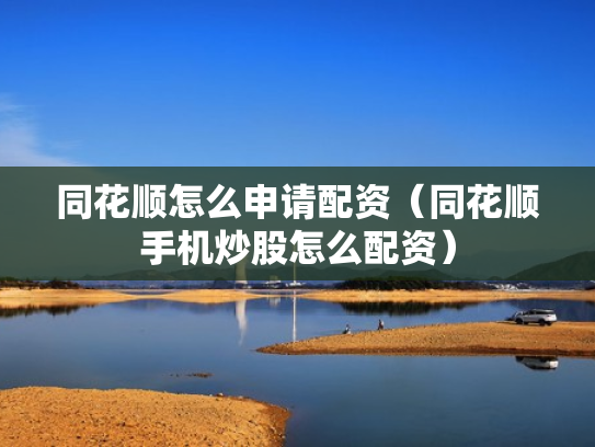 同花顺怎么申请配资（同花顺手机炒股怎么配资）