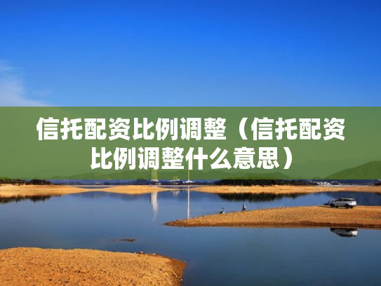 信托配资比例调整（信托配资比例调整什么意思）