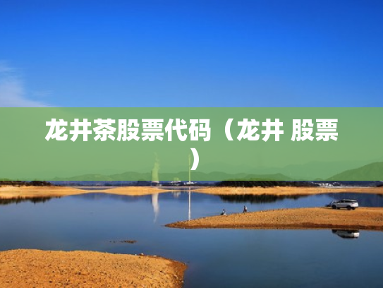 龙井茶股票代码（龙井 股票）