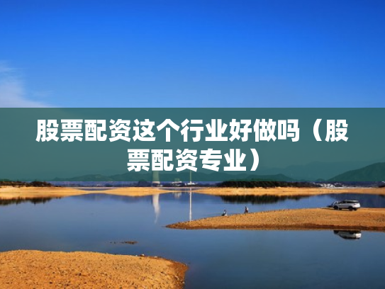 股票配资这个行业好做吗（股票配资专业）