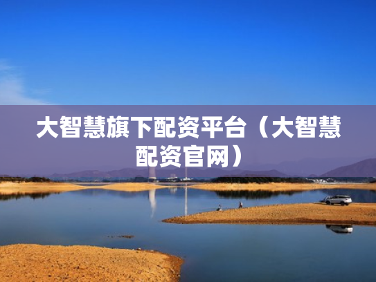 大智慧旗下配资平台（大智慧配资官网）
