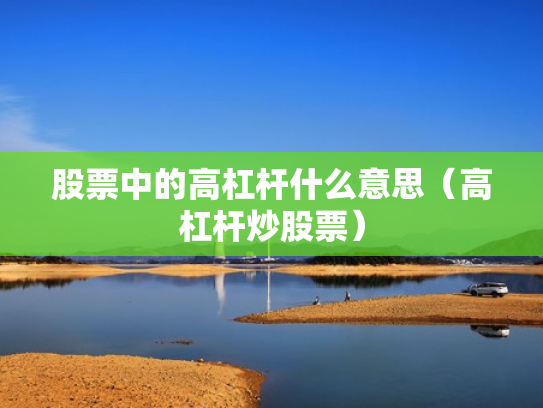 股票中的高杠杆什么意思（高杠杆炒股票）
