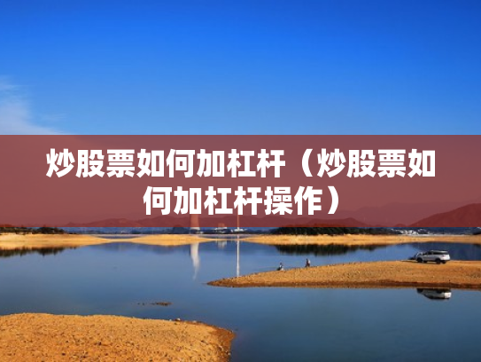 炒股票如何加杠杆（炒股票如何加杠杆操作）