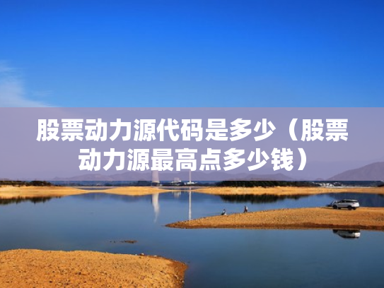 股票动力源代码是多少（股票动力源最高点多少钱）